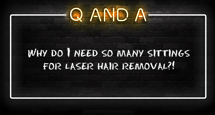 Why do I need so many sittings for laser hair removal?!